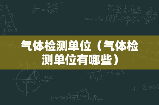 气体检测单位（气体检测单位有哪些）