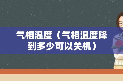 气相温度（气相温度降到多少可以关机）