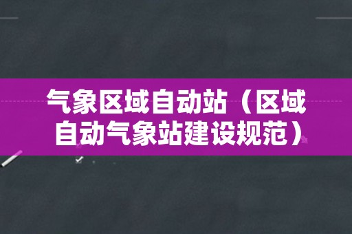 气象区域自动站（区域自动气象站建设规范）