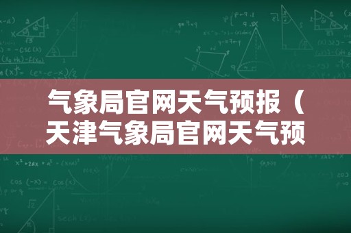 气象局官网天气预报（天津气象局官网天气预报）