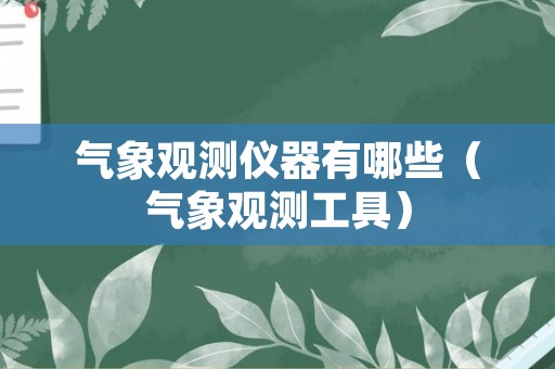 气象观测仪器有哪些（气象观测工具）