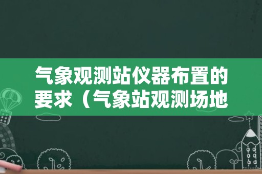 气象观测站仪器布置的要求（气象站观测场地设置原则）