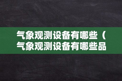 气象观测设备有哪些（气象观测设备有哪些品牌）