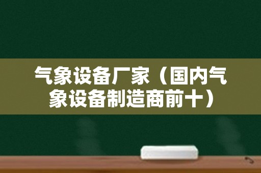 气象设备厂家（国内气象设备制造商前十）