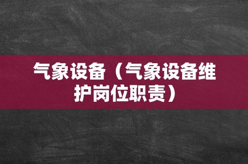 气象设备（气象设备维护岗位职责）