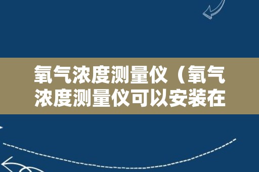 氧气浓度测量仪（氧气浓度测量仪可以安装在设备上吗）