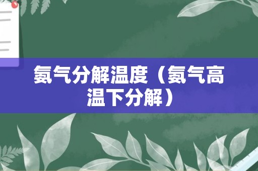 氨气分解温度（氨气高温下分解）