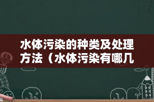 水体污染的种类及处理方法（水体污染有哪几种类型）