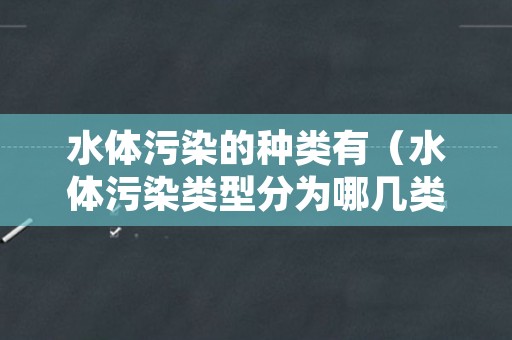 水体污染的种类有（水体污染类型分为哪几类）