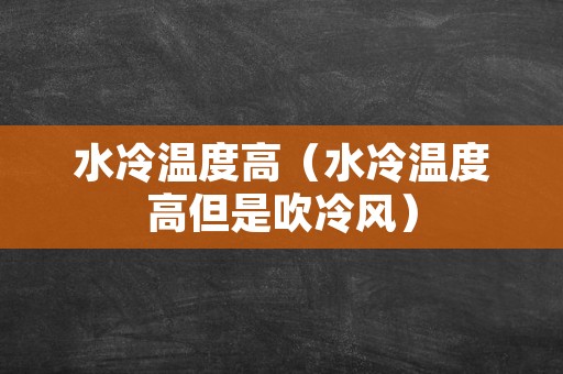 水冷温度高（水冷温度高但是吹冷风）