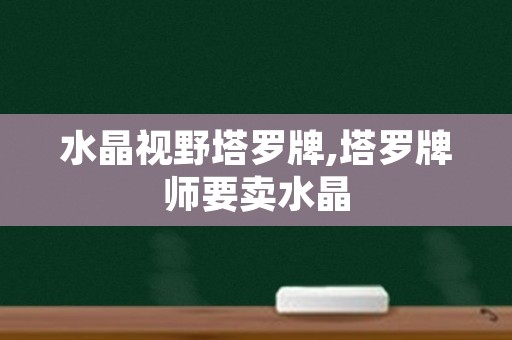 水晶视野塔罗牌,塔罗牌师要卖水晶