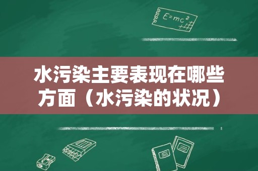 水污染主要表现在哪些方面（水污染的状况）