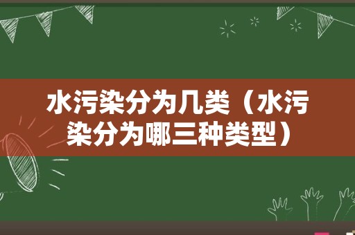 水污染分为几类（水污染分为哪三种类型）