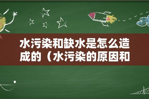 水污染和缺水是怎么造成的（水污染的原因和解决措施）