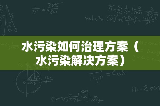 水污染如何治理方案（水污染解决方案）