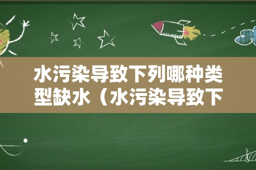 水污染导致下列哪种类型缺水（水污染导致下列哪种类型缺水）