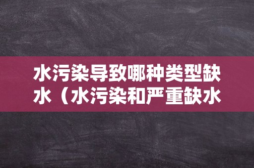 水污染导致哪种类型缺水（水污染和严重缺水的现象是怎么造成的）