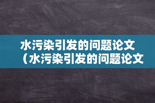 水污染引发的问题论文（水污染引发的问题论文范文）