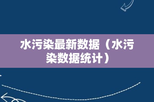 水污染最新数据（水污染数据统计）