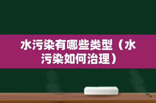 水污染有哪些类型（水污染如何治理）