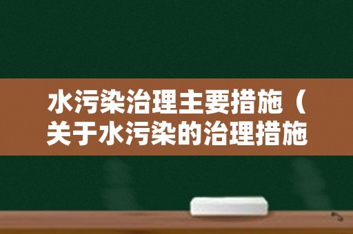 水污染治理主要措施（关于水污染的治理措施）