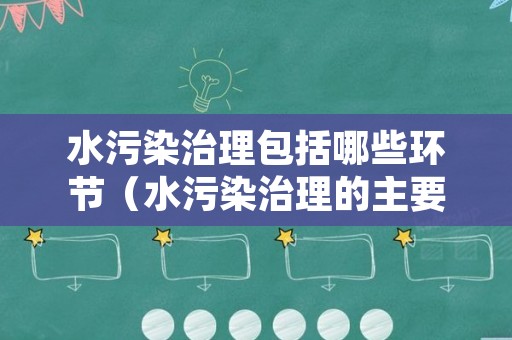 水污染治理包括哪些环节（水污染治理的主要措施有哪些）