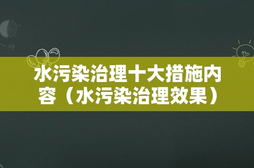 水污染治理十大措施内容（水污染治理效果）