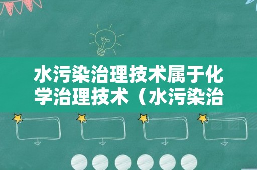 水污染治理技术属于化学治理技术（水污染治理属于什么服务业吗）