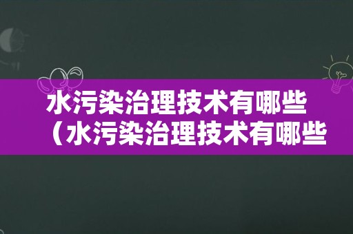 水污染治理技术有哪些（水污染治理技术有哪些方面）