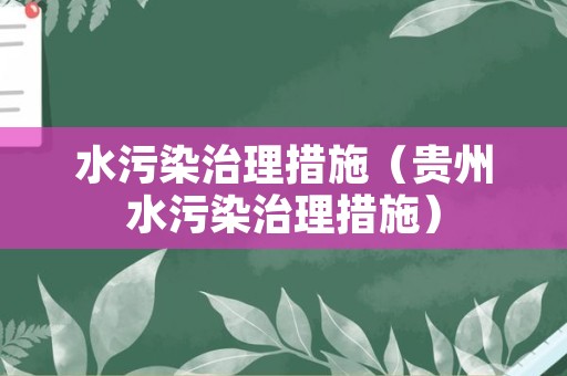 水污染治理措施（贵州水污染治理措施）