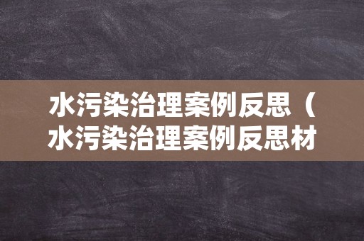 水污染治理案例反思（水污染治理案例反思材料）