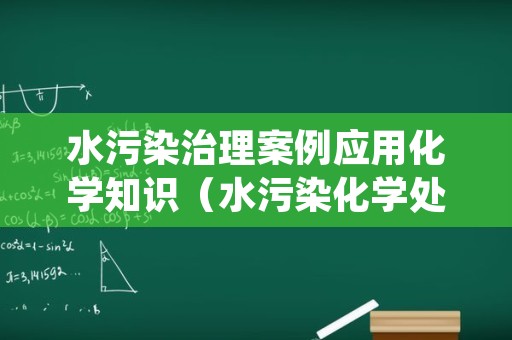 水污染治理案例应用化学知识（水污染化学处理方法）