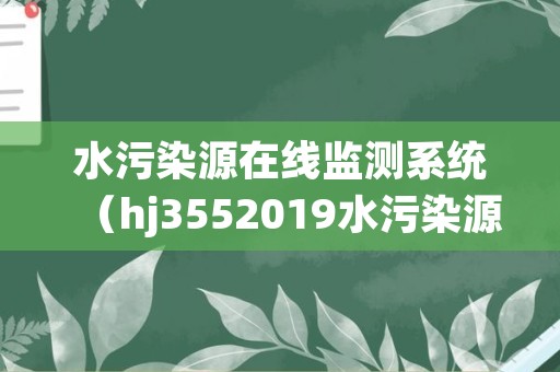 水污染源在线监测系统（hj3552019水污染源在线监测系统）