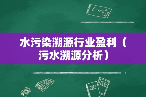 水污染溯源行业盈利（污水溯源分析）