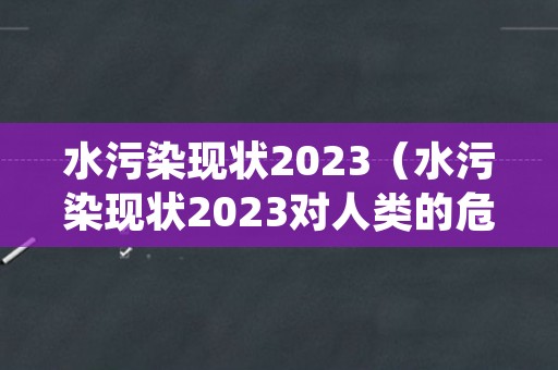 水污染现状2023（水污染现状2023对人类的危害）