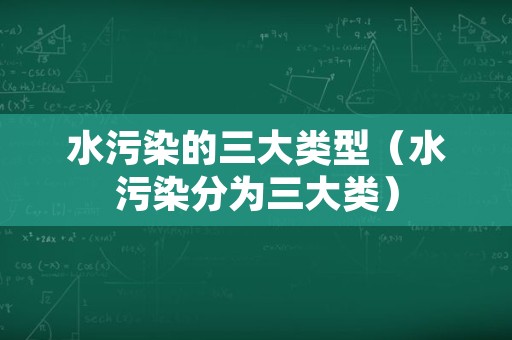 水污染的三大类型（水污染分为三大类）