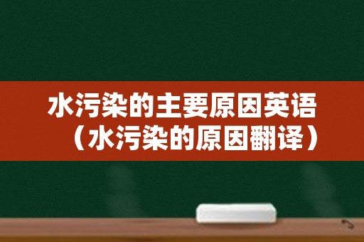 水污染的主要原因英语（水污染的原因翻译）