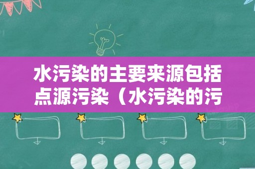 水污染的主要来源包括点源污染（水污染的污染源是什么）