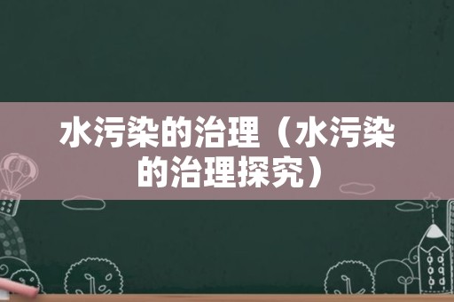 水污染的治理（水污染的治理探究）