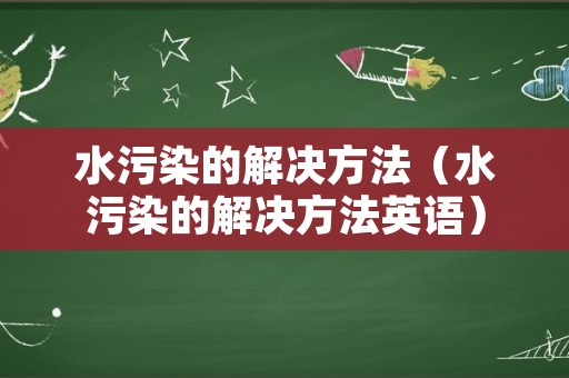 水污染的解决方法（水污染的解决方法英语）