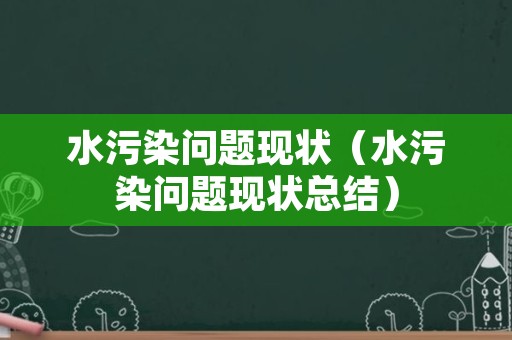 水污染问题现状（水污染问题现状总结）