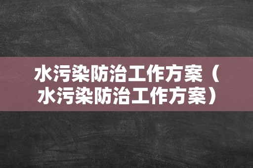 水污染防治工作方案（水污染防治工作方案）