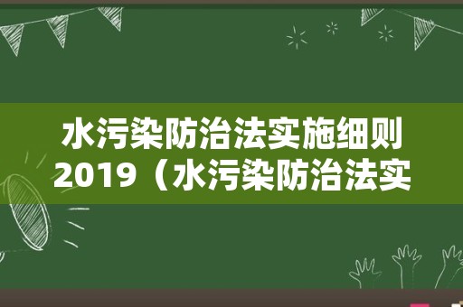 水污染防治法实施细则2019（水污染防治法实施细则全文）