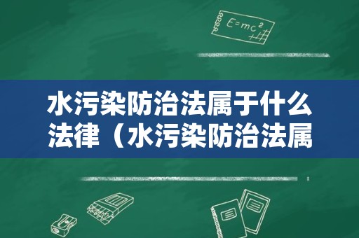 水污染防治法属于什么法律（水污染防治法属于什么法律部门管理）