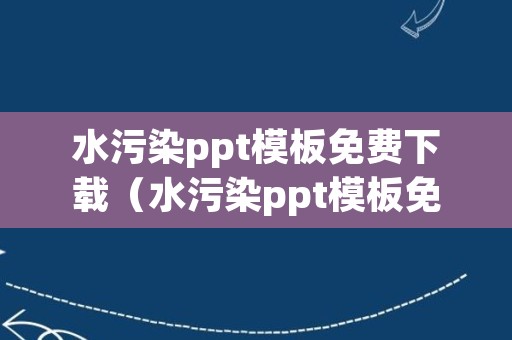 水污染ppt模板免费下载（水污染ppt模板免费下载）