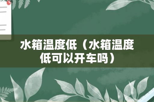 水箱温度低（水箱温度低可以开车吗）