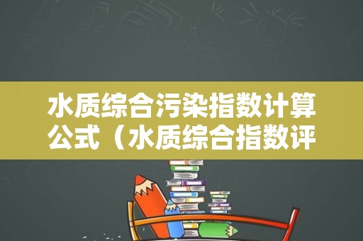 水质综合污染指数计算公式（水质综合指数评价法）