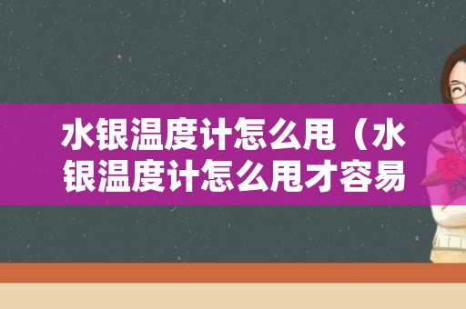 水银温度计怎么甩（水银温度计怎么甩才容易下去）