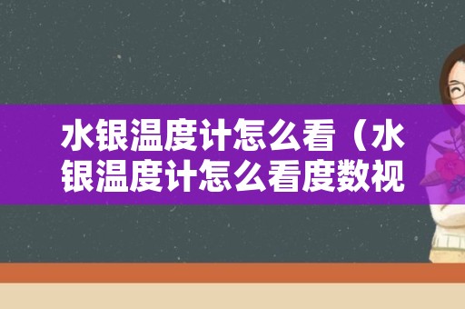 水银温度计怎么看（水银温度计怎么看度数视频教程）