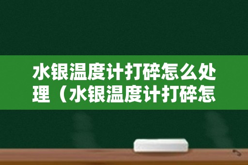 水银温度计打碎怎么处理（水银温度计打碎怎么处理干净要通风多久）